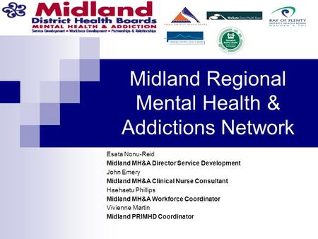Midland Regional Mental Health & Addictions Network Eseta Nonu-Reid Midland MH&A Director Service Development John Emery Midland MH&A Clinical Nurse Consultant.