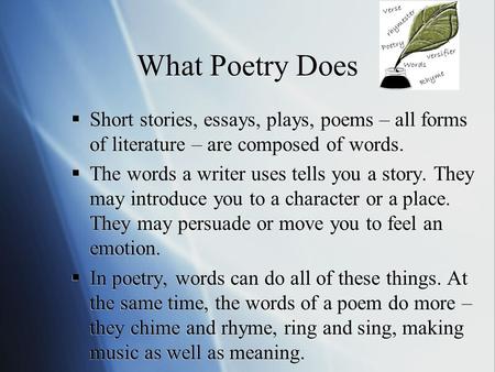 What Poetry Does Short stories, essays, plays, poems – all forms of literature – are composed of words. The words a writer uses tells you a story. They.