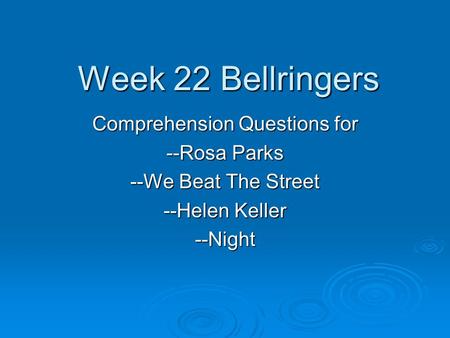 Week 22 Bellringers Comprehension Questions for --Rosa Parks --We Beat The Street --Helen Keller --Night.