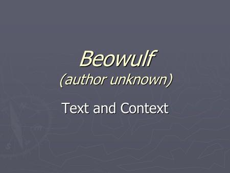 Beowulf (author unknown) Text and Context. Background(History) ► It was composed around 700 A.D. ► The story had been in circulation as an oral narrative.