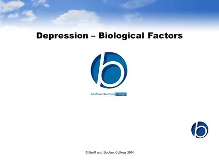 © Banff and Buchan College 2004 Depression – Biological Factors.