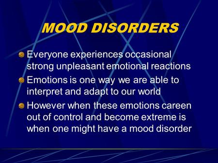 MOOD DISORDERS Everyone experiences occasional strong unpleasant emotional reactions Emotions is one way we are able to interpret and adapt to our world.