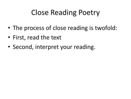 The process of close reading is twofold: First, read the text Second, interpret your reading. Close Reading Poetry.