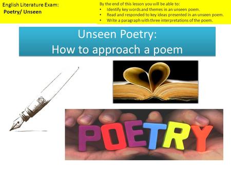 Unseen Poetry: How to approach a poem English Literature Exam: Poetry/ Unseen By the end of this lesson you will be able to: Identify key words and themes.