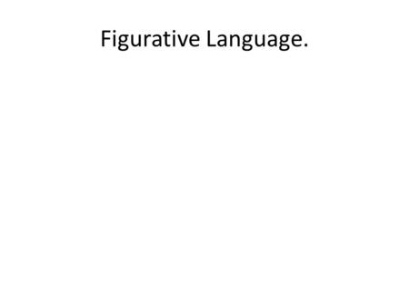 Figurative Language.. Personification – An animal given human like qualities or an object given life –like qualities. Ex. Now if the sun’s smiling down,