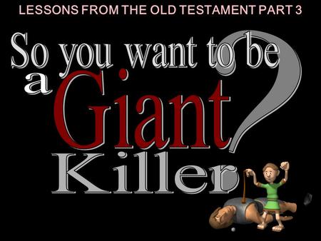 LESSONS FROM THE OLD TESTAMENT PART 3. 1 1 Responsible in the little things of life. CHARACTERISTICS OF A GIANT KILLER: