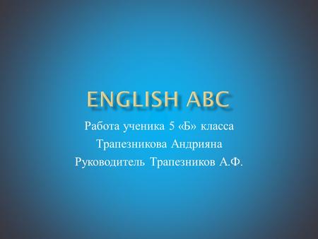 English ABC Работа ученика 5 «Б» класса Трапезникова Андрияна