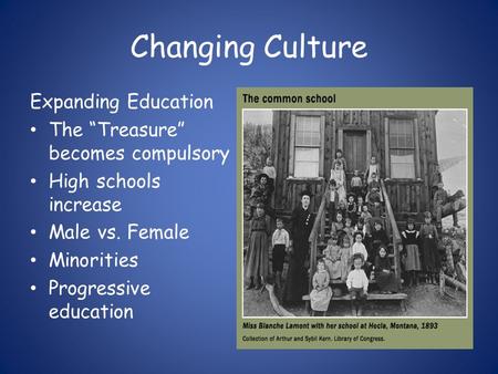 Changing Culture Expanding Education The “Treasure” becomes compulsory High schools increase Male vs. Female Minorities Progressive education.
