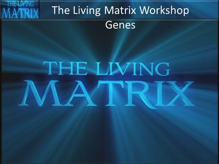 The Living Matrix Workshop Genes. Genes dictate life, don’t they? There is a central dogma of biology that genes govern our fate:  Inherited characteristics.
