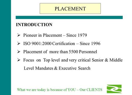 What we are today is because of YOU – Our CLIENTS  Pioneer in Placement – Since 1979  ISO 9001:2000 Certification – Since 1996  Placement of more than.
