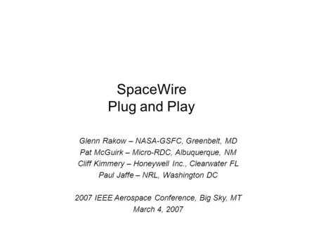 SpaceWire Plug and Play Glenn Rakow – NASA-GSFC, Greenbelt, MD Pat McGuirk – Micro-RDC, Albuquerque, NM Cliff Kimmery – Honeywell Inc., Clearwater FL Paul.