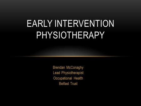 Brendan McConaghy Lead Physiotherapist Occupational Health Belfast Trust EARLY INTERVENTION PHYSIOTHERAPY.