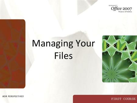 FIRST COURSE Managing Your Files. XP New Perspectives on Microsoft Office 2007: Windows XP Edition2 Objectives Develop file management strategies Explore.