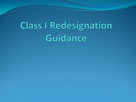 What is the purpose of the Class I Redesignation Guidance? Provides guidance for tribes who are considering redesignating their areas as Class I areas.