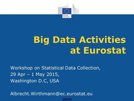 Big Data Activities at Eurostat Workshop on Statistical Data Collection, 29 Apr – 1 May 2015, Washington D.C, USA
