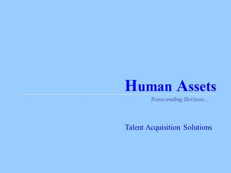 H uman A ssets Transcending Horizons… Talent Acquisition Solutions.
