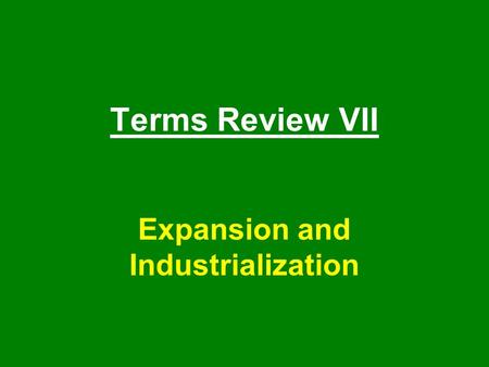 Terms Review VII Expansion and Industrialization.