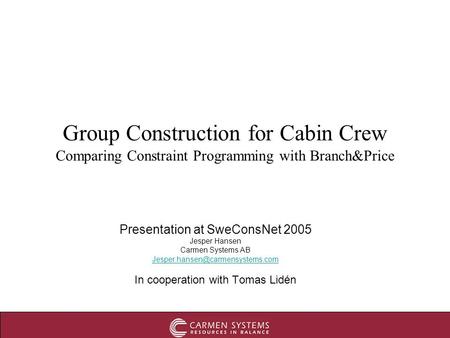 Group Construction for Cabin Crew Comparing Constraint Programming with Branch&Price Presentation at SweConsNet 2005 Jesper Hansen Carmen Systems AB