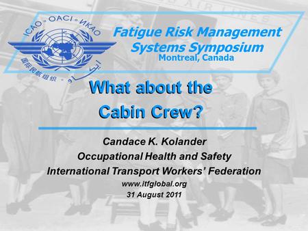 What about the Cabin Crew? What about the Cabin Crew? Fatigue Risk Management Systems Symposium Montreal, Canada Candace K. Kolander Occupational Health.
