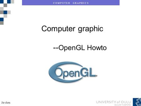 C O M P U T E R G R A P H I C S Jie chen Computer graphic -- OpenGL Howto.