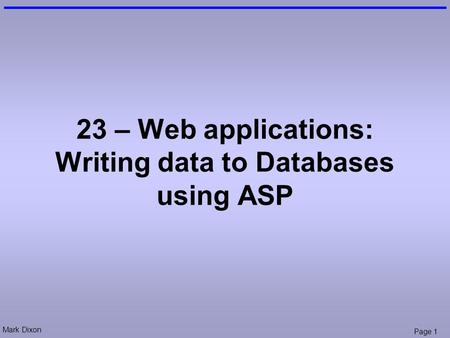 Mark Dixon Page 1 23 – Web applications: Writing data to Databases using ASP.