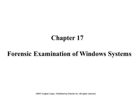 Chapter 17 ©2011 Eoghan Casey. Published by Elsevier Inc. All rights reserved. Forensic Examination of Windows Systems.