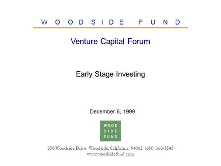 850 Woodside Drive Woodside, California 94062 (650) 368-5545 www.woodsidefund.com W O O D S I D E F U N D Early Stage Investing Venture Capital Forum December.