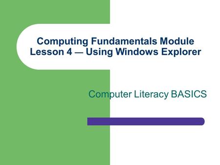 Computing Fundamentals Module Lesson 4 — Using Windows Explorer Computer Literacy BASICS.