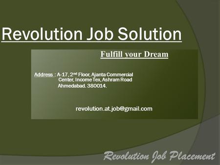 Revolution Job Solution Fulfill your Dream Address : A-17, 2 nd Floor, Ajanta Commercial Center, Income Tex, Ashram Road Ahmedabad. 380014.