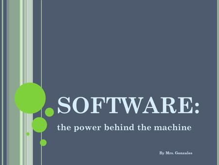 SOFTWARE: the power behind the machine By Mrs. Gonzales.