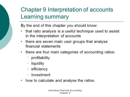 Unlocking Financial Accounting Chapter 9 Chapter 9 Interpretation of accounts Learning summary By the end of this chapter you should know: that ratio analysis.