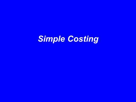 Simple Costing. It is necessary if we are organising the production of manufactured articles or the provision of services to be able to answer questions.