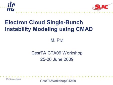 25-26 June, 2009 CesrTA Workshop CTA09 Electron Cloud Single-Bunch Instability Modeling using CMAD M. Pivi CesrTA CTA09 Workshop 25-26 June 2009.