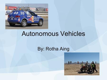 Autonomous Vehicles By: Rotha Aing. What makes a vehicle autonomous ? “Driverless” Different from remote controlled 3 D’s –Detection –Delivery –Data-Gathering.