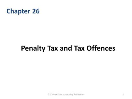 Penalty Tax and Tax Offences © National Core Accounting Publications1 Chapter 26.