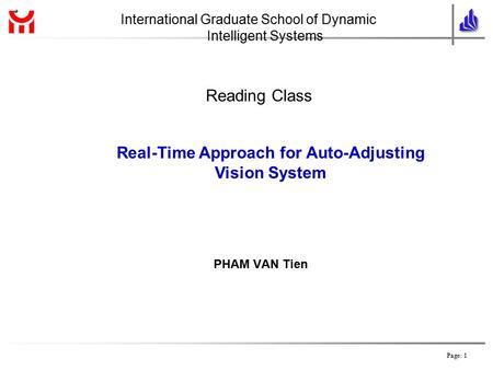 Page: 1 PHAM VAN Tien Real-Time Approach for Auto-Adjusting Vision System Reading Class International Graduate School of Dynamic Intelligent Systems.