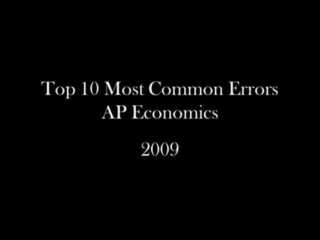 Top 10 Most Common Errors AP Economics 2009. Overview of Trouble Spots 10. Monopolistic Competition and Economies of Scale 9. A Tax Reduces Allocative.