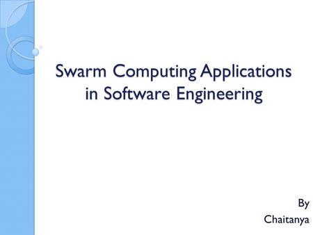 Swarm Computing Applications in Software Engineering By Chaitanya.