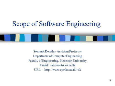 1 Scope of Software Engineering Somnuk Keretho, Assistant Professor Department of Computer Engineering Faculty of Engineering, Kasetsart University Email: