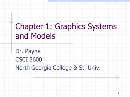 1 Chapter 1: Graphics Systems and Models Dr. Payne CSCI 3600 North Georgia College & St. Univ.