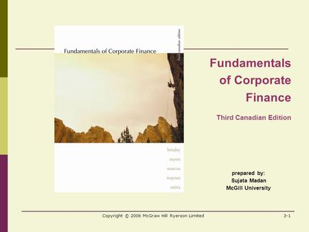 Copyright © 2006 McGraw Hill Ryerson Limited3-1 prepared by: Sujata Madan McGill University Fundamentals of Corporate Finance Third Canadian Edition.