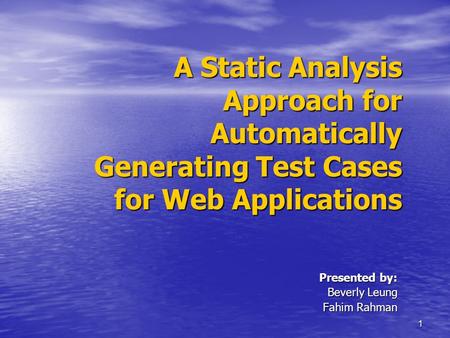 1 A Static Analysis Approach for Automatically Generating Test Cases for Web Applications Presented by: Beverly Leung Fahim Rahman.