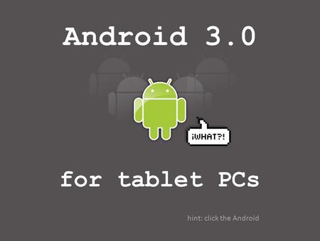 Android 3.0 for tablet PCs hint: click the Android.
