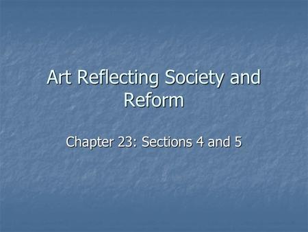 Art Reflecting Society and Reform Chapter 23: Sections 4 and 5.