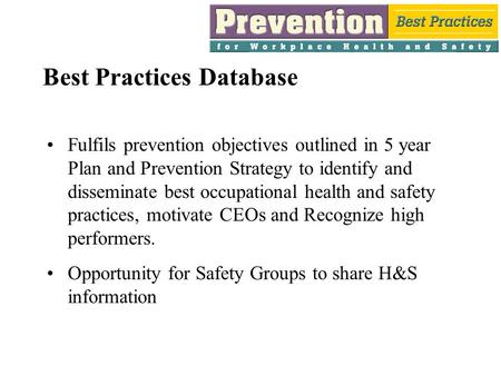 Best Practices Database Fulfils prevention objectives outlined in 5 year Plan and Prevention Strategy to identify and disseminate best occupational health.