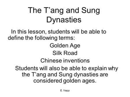 E. Napp The T’ang and Sung Dynasties In this lesson, students will be able to define the following terms: Golden Age Silk Road Chinese inventions Students.
