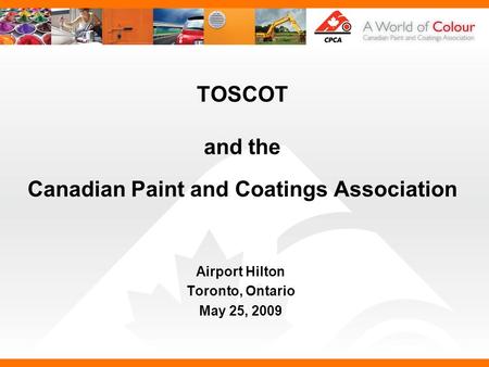 TOSCOT and the Canadian Paint and Coatings Association Airport Hilton Toronto, Ontario May 25, 2009.
