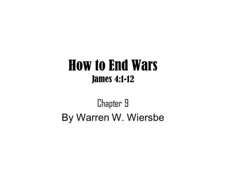 How to End Wars James 4:1-12 Chapter 9 By Warren W. Wiersbe.
