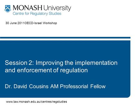 Www.law.monash.edu.au/centres/regstudies 30 June 2011OECD-Israel Workshop Session 2: Improving the implementation and enforcement of regulation Dr. David.