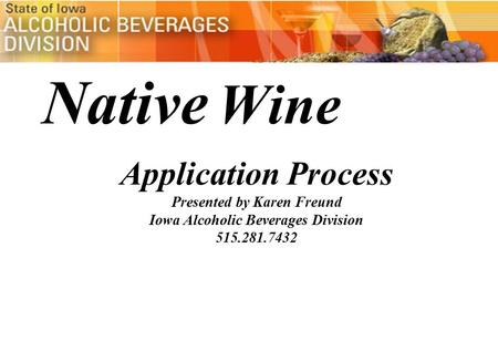 Native Wine Application Process Presented by Karen Freund Iowa Alcoholic Beverages Division 515.281.7432.